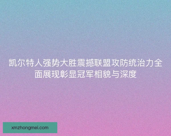 凯尔特人强势大胜震撼联盟攻防统治力全面展现彰显冠军相貌与深度