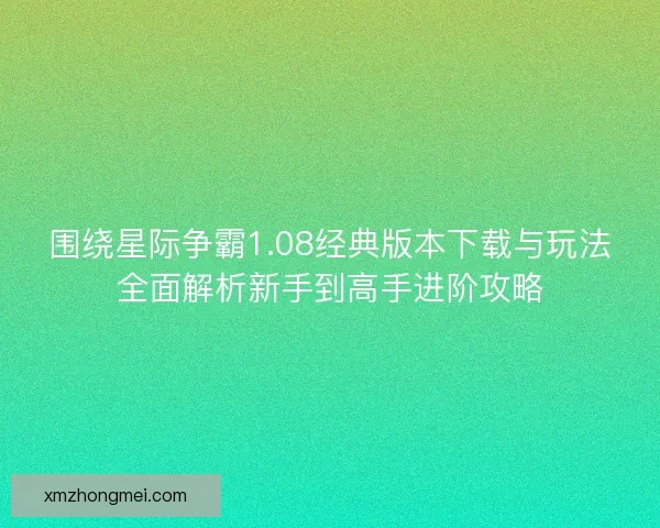 围绕星际争霸1.08经典版本下载与玩法全面解析新手到高手进阶攻略