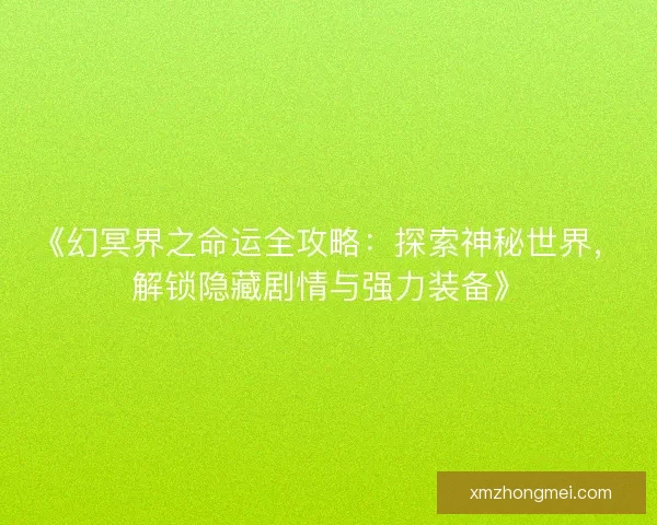 《幻冥界之命运全攻略：探索神秘世界，解锁隐藏剧情与强力装备》