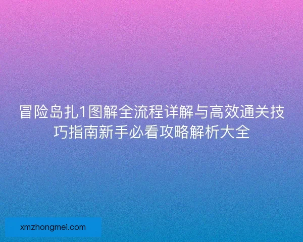 冒险岛扎1图解全流程详解与高效通关技巧指南新手必看攻略解析大全